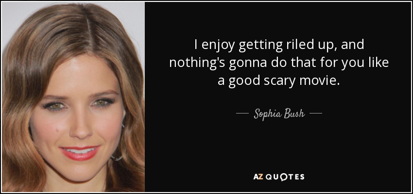 I enjoy getting riled up, and nothing's gonna do that for you like a good scary movie. - Sophia Bush