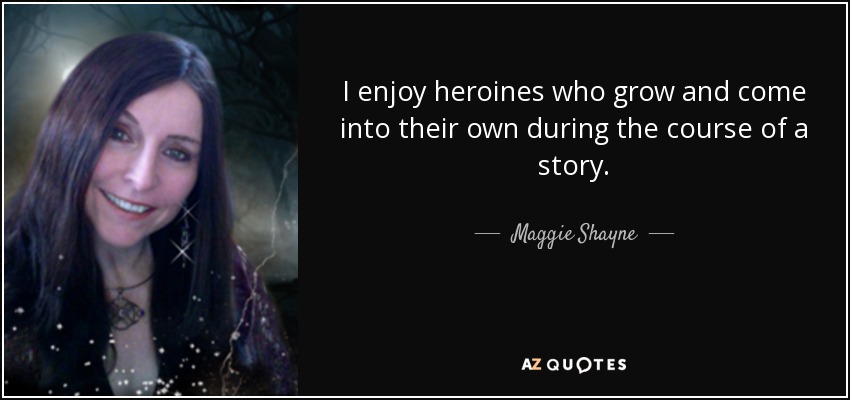 I enjoy heroines who grow and come into their own during the course of a story. - Maggie Shayne