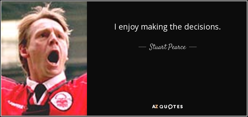 I enjoy making the decisions. - Stuart Pearce