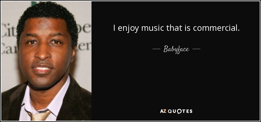 I enjoy music that is commercial. - Babyface