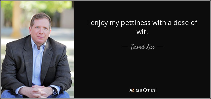 I enjoy my pettiness with a dose of wit. - David Liss