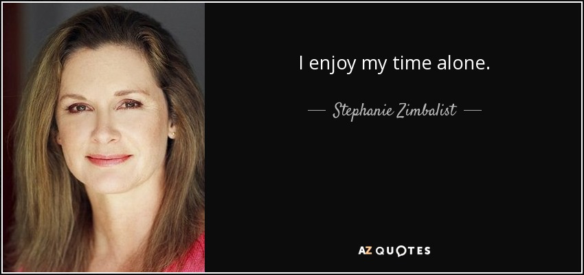 I enjoy my time alone. - Stephanie Zimbalist