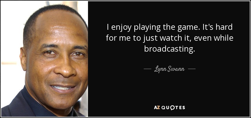 I enjoy playing the game. It's hard for me to just watch it, even while broadcasting. - Lynn Swann