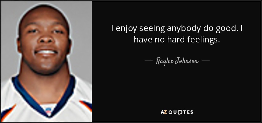 I enjoy seeing anybody do good. I have no hard feelings. - Raylee Johnson