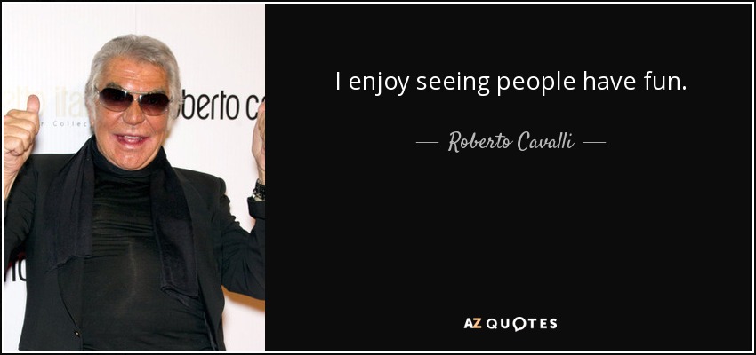 I enjoy seeing people have fun. - Roberto Cavalli