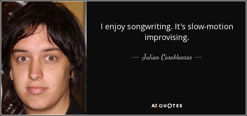 I enjoy songwriting. It's slow-motion improvising. - Julian Casablancas