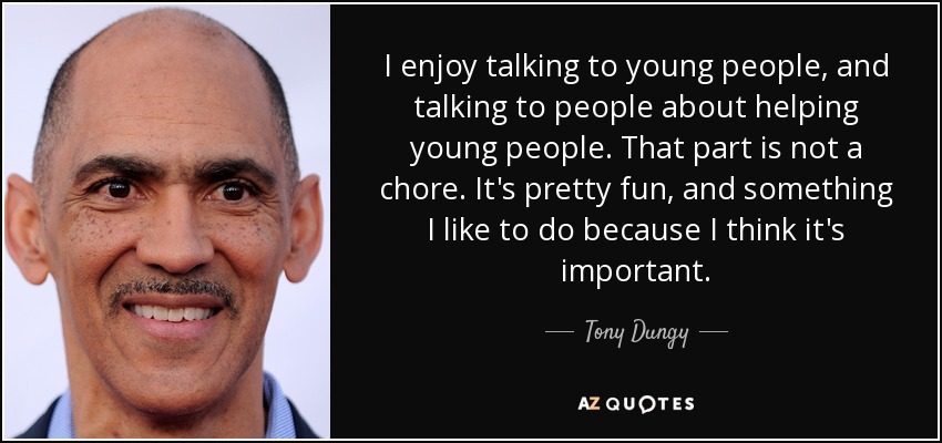 I enjoy talking to young people, and talking to people about helping young people. That part is not a chore. It's pretty fun, and something I like to do because I think it's important. - Tony Dungy