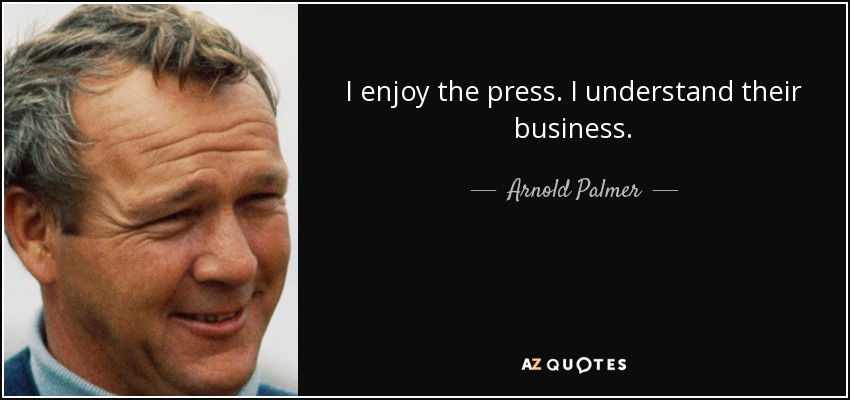 I enjoy the press. I understand their business. - Arnold Palmer