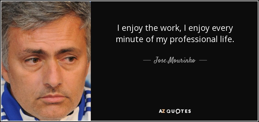 Jose Mourinho - I enjoy the work, I enjoy every minute of