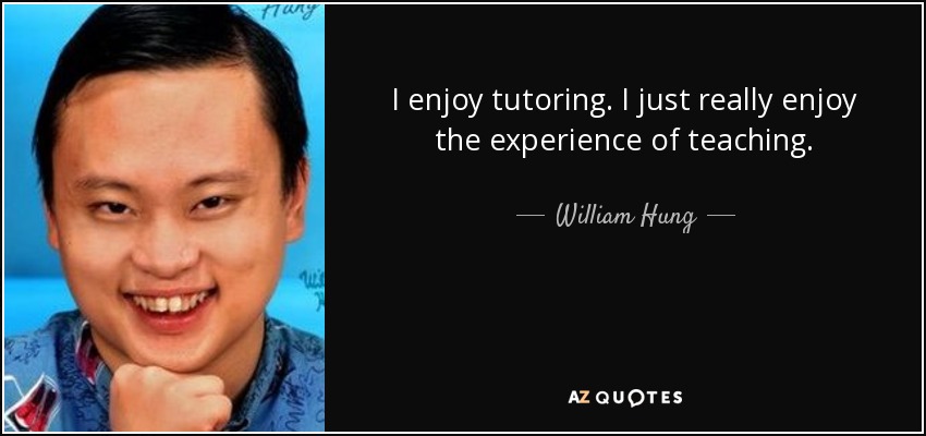 I enjoy tutoring. I just really enjoy the experience of teaching. - William Hung