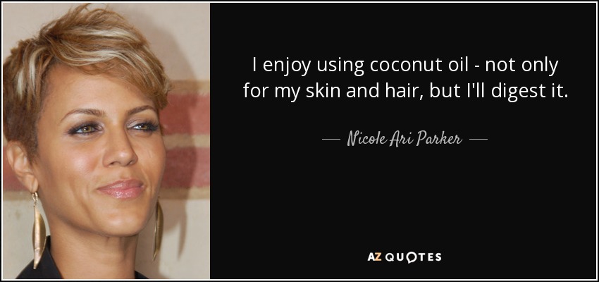 I enjoy using coconut oil - not only for my skin and hair, but I'll digest it. - Nicole Ari Parker