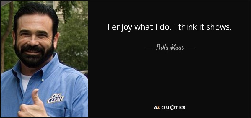 I enjoy what I do. I think it shows. - Billy Mays