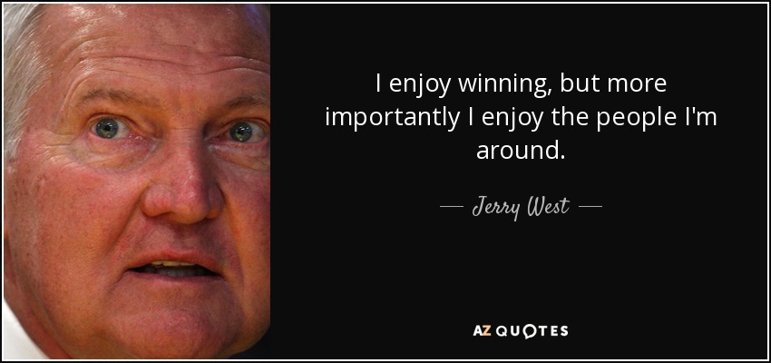 I enjoy winning, but more importantly I enjoy the people I'm around. - Jerry West
