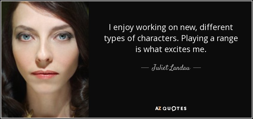 I enjoy working on new, different types of characters. Playing a range is what excites me. - Juliet Landau