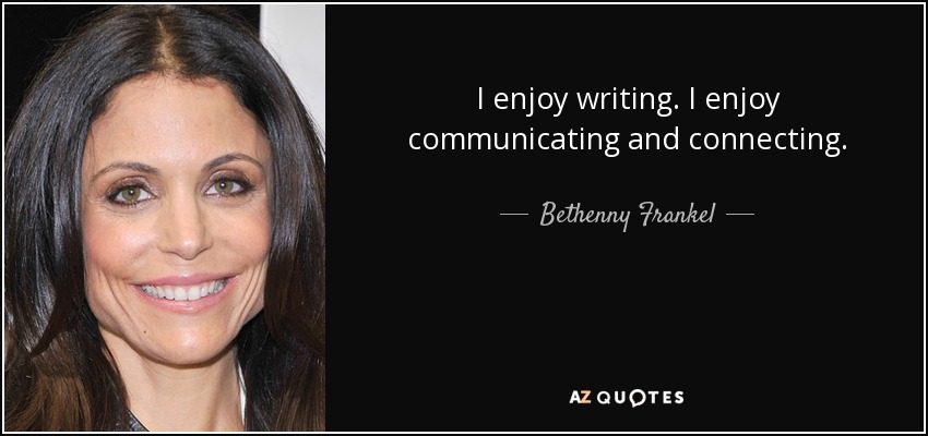 I enjoy writing. I enjoy communicating and connecting. - Bethenny Frankel