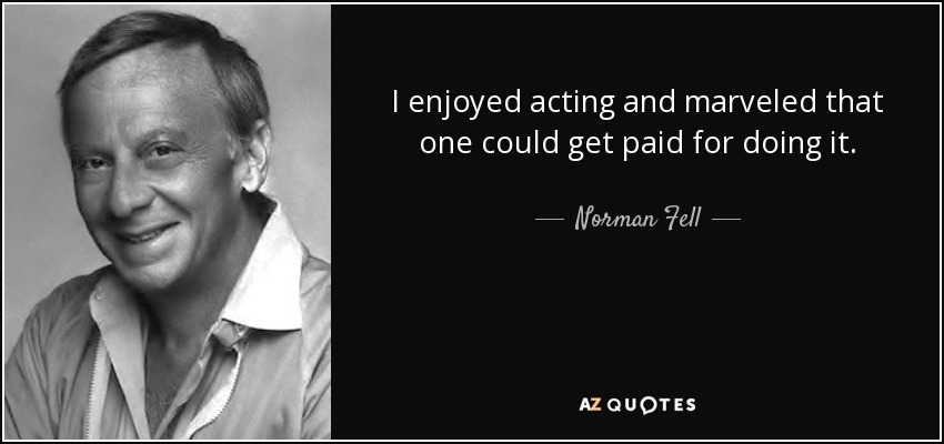 I enjoyed acting and marveled that one could get paid for doing it. - Norman Fell