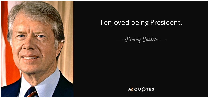 I enjoyed being President. - Jimmy Carter