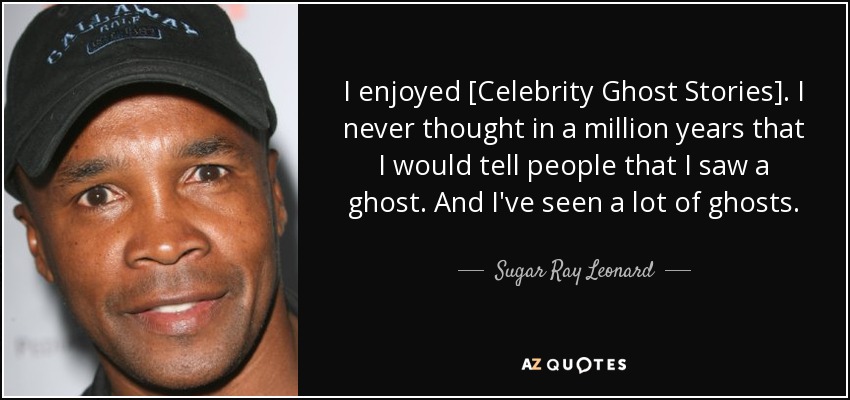 I enjoyed [Celebrity Ghost Stories]. I never thought in a million years that I would tell people that I saw a ghost. And I've seen a lot of ghosts. - Sugar Ray Leonard