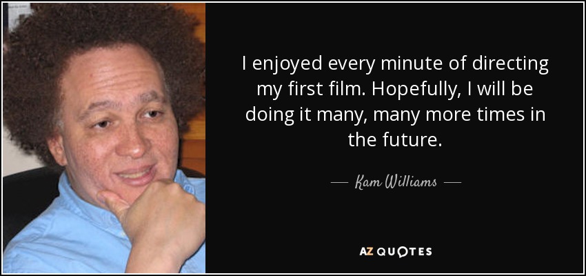 I enjoyed every minute of directing my first film. Hopefully, I will be doing it many, many more times in the future. - Kam Williams