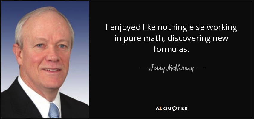 I enjoyed like nothing else working in pure math, discovering new formulas. - Jerry McNerney