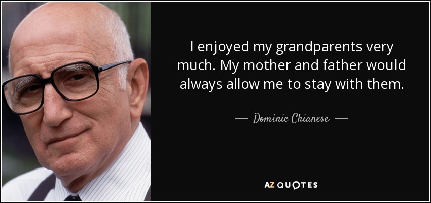 I enjoyed my grandparents very much. My mother and father would always allow me to stay with them. - Dominic Chianese