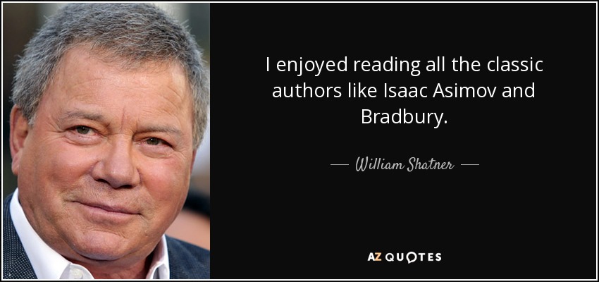 I enjoyed reading all the classic authors like Isaac Asimov and Bradbury. - William Shatner