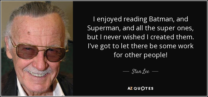 I enjoyed reading Batman, and Superman, and all the super ones, but I never wished I created them. I've got to let there be some work for other people! - Stan Lee