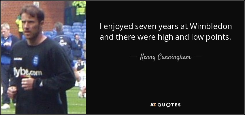 I enjoyed seven years at Wimbledon and there were high and low points. - Kenny Cunningham