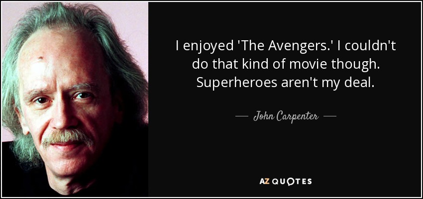 I enjoyed 'The Avengers.' I couldn't do that kind of movie though. Superheroes aren't my deal. - John Carpenter