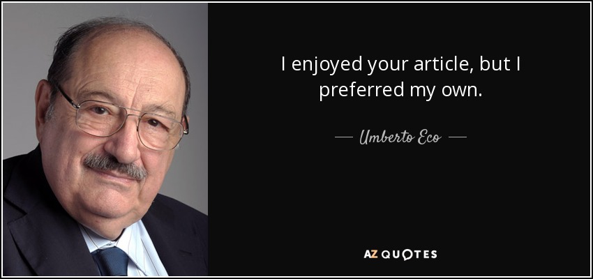 I enjoyed your article, but I preferred my own. - Umberto Eco