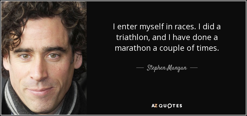 I enter myself in races. I did a triathlon, and I have done a marathon a couple of times. - Stephen Mangan