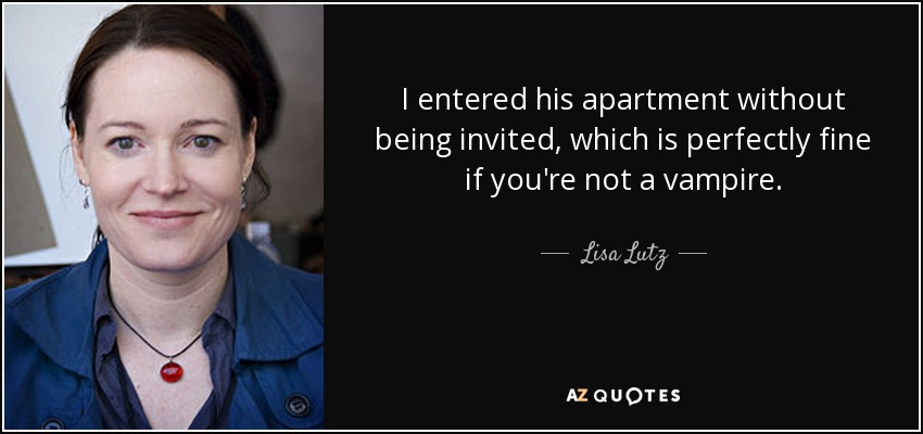 I entered his apartment without being invited, which is perfectly fine if you're not a vampire. - Lisa Lutz