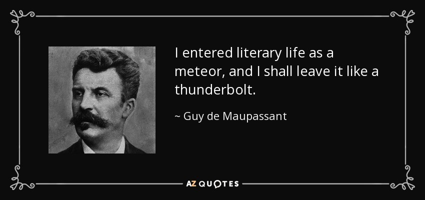 I entered literary life as a meteor, and I shall leave it like a thunderbolt. - Guy de Maupassant