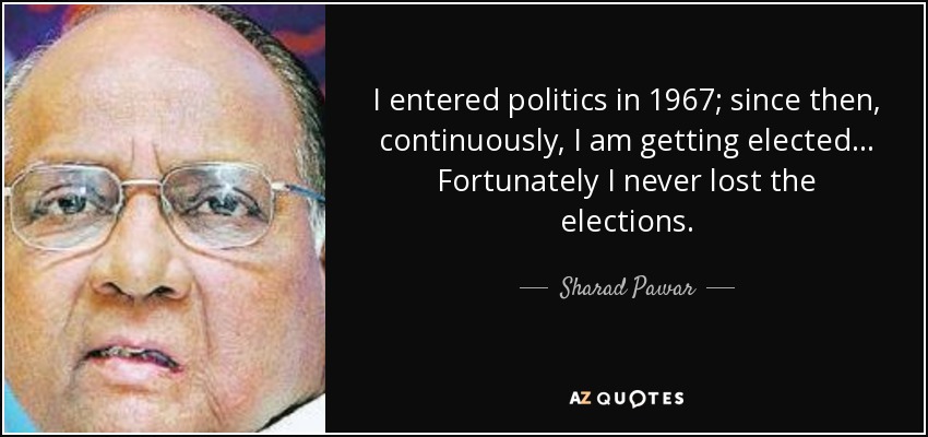 I entered politics in 1967; since then, continuously, I am getting elected... Fortunately I never lost the elections. - Sharad Pawar