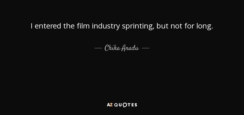 I entered the film industry sprinting, but not for long. - Chika Anadu