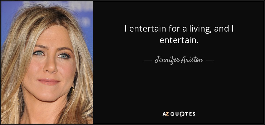 I entertain for a living, and I entertain. - Jennifer Aniston