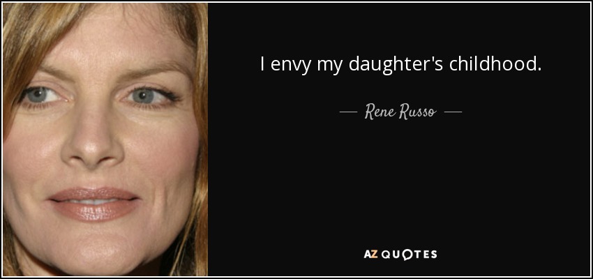 I envy my daughter's childhood. - Rene Russo
