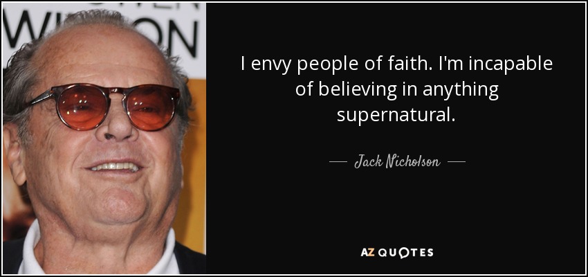 I envy people of faith. I'm incapable of believing in anything supernatural. - Jack Nicholson