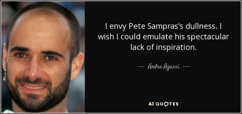 I envy Pete Sampras's dullness. I wish I could emulate his spectacular lack of inspiration. - Andre Agassi