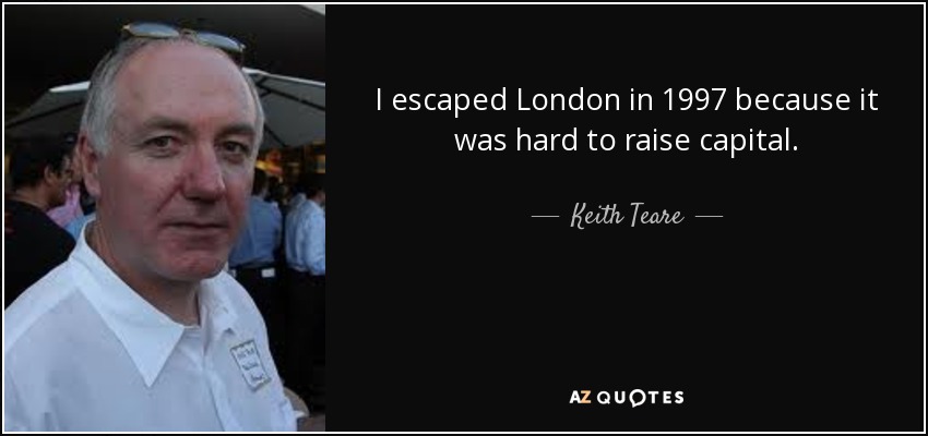 I escaped London in 1997 because it was hard to raise capital. - Keith Teare