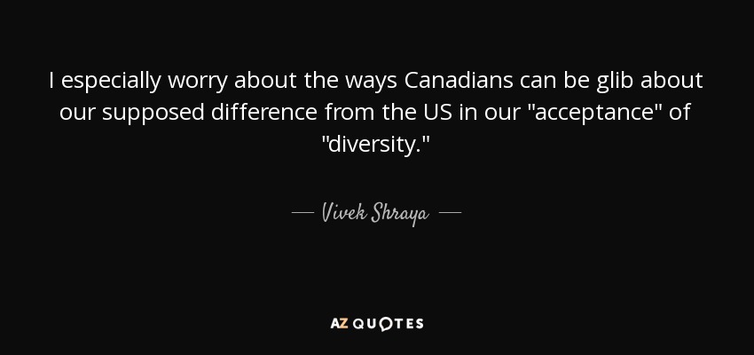 I especially worry about the ways Canadians can be glib about our supposed difference from the US in our 