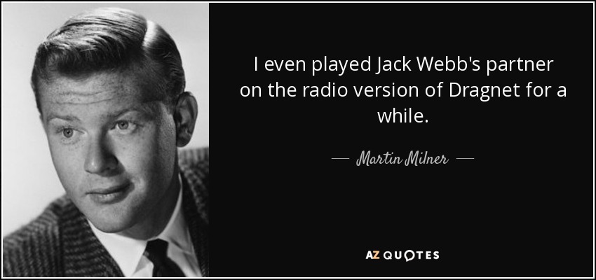 I even played Jack Webb's partner on the radio version of Dragnet for a while. - Martin Milner