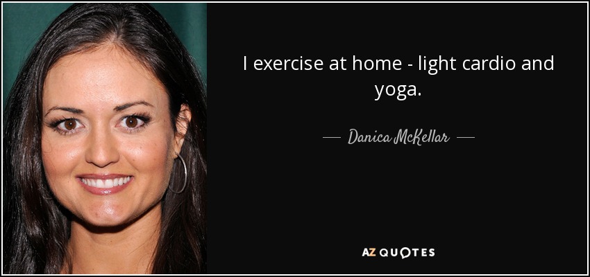 I exercise at home - light cardio and yoga. - Danica McKellar