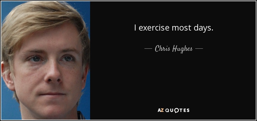 I exercise most days. - Chris Hughes