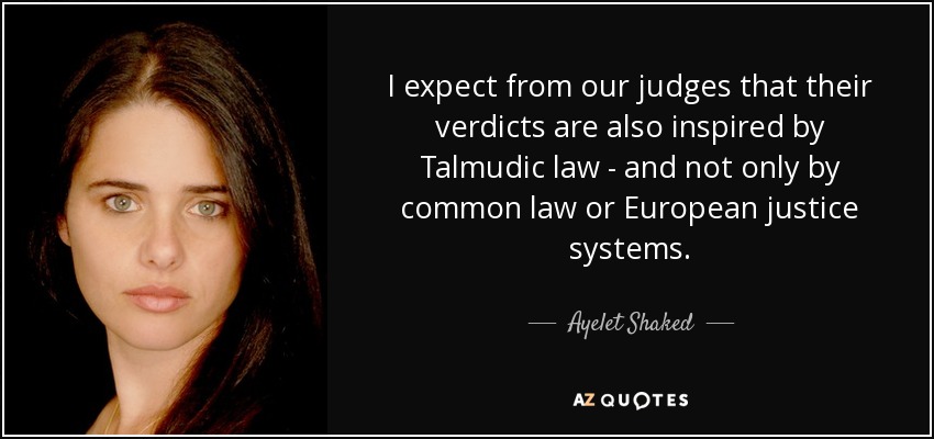 I expect from our judges that their verdicts are also inspired by Talmudic law - and not only by common law or European justice systems. - Ayelet Shaked
