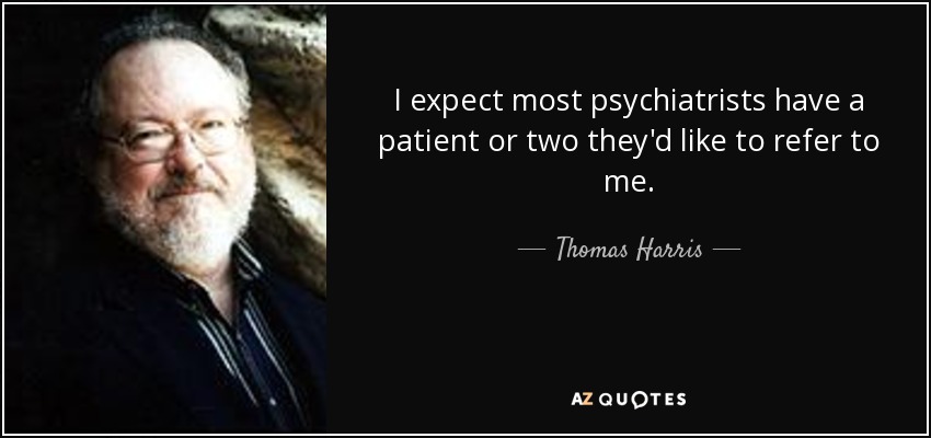 I expect most psychiatrists have a patient or two they'd like to refer to me. - Thomas Harris