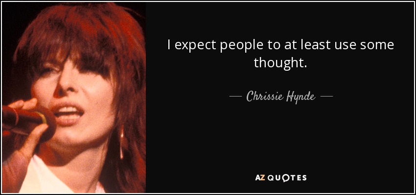 I expect people to at least use some thought. - Chrissie Hynde
