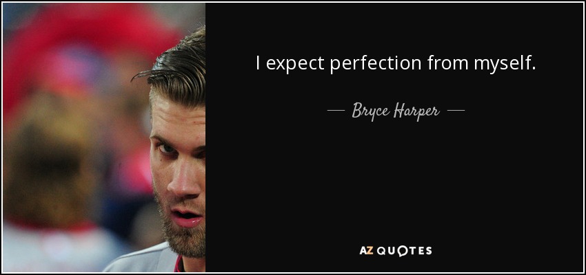I expect perfection from myself. - Bryce Harper