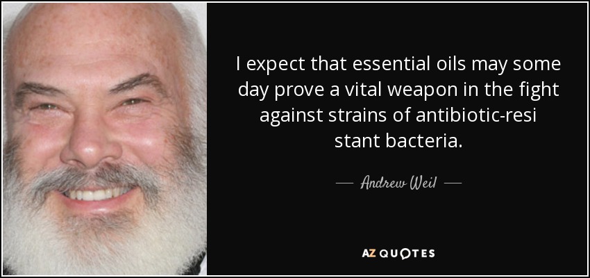 I expect that essential oils may some day prove a vital weapon in the fight against strains of antibiotic-resi stant bacteria. - Andrew Weil