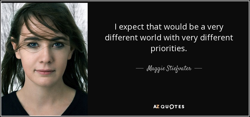 I expect that would be a very different world with very different priorities. - Maggie Stiefvater